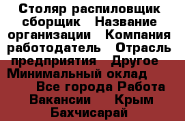 Столяр-распиловщик-сборщик › Название организации ­ Компания-работодатель › Отрасль предприятия ­ Другое › Минимальный оклад ­ 15 000 - Все города Работа » Вакансии   . Крым,Бахчисарай